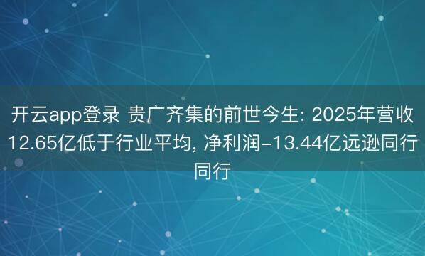 开云app登录 贵广齐集的前世今生: 2025年营收12.65亿低于行业平均, 净利润-13.44亿远逊同行